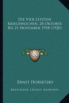 portada Die Vier Letzten Kriegswochen, 24 Oktober Bis 21 November 1918 (1920) (en Alemán)