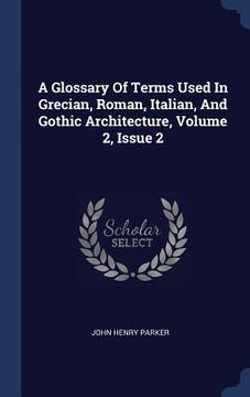 portada A Glossary Of Terms Used In Grecian, Roman, Italian, And Gothic Architecture, Volume 2, Issue 2 (en Inglés)