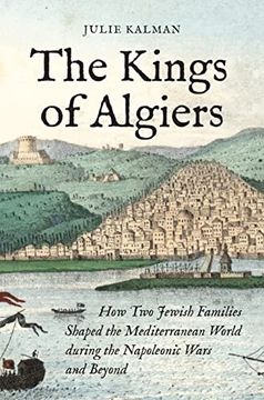 portada The Kings of Algiers: How two Jewish Families Shaped the Mediterranean World During the Napoleonic Wars and Beyond (en Inglés)