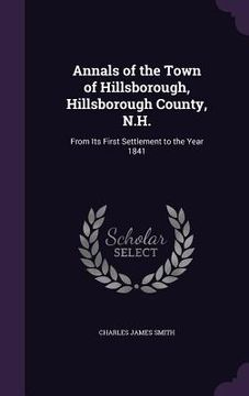 portada Annals of the Town of Hillsborough, Hillsborough County, N.H.: From Its First Settlement to the Year 1841 (en Inglés)