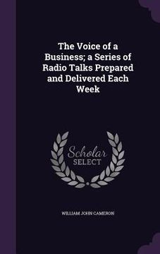 portada The Voice of a Business; a Series of Radio Talks Prepared and Delivered Each Week (en Inglés)