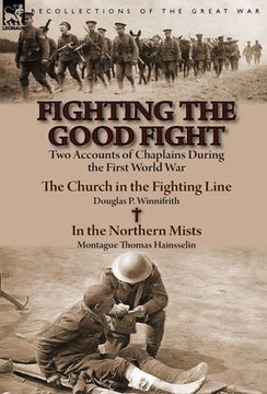 portada Fighting the Good Fight: Two Accounts of Chaplains During the First World War-The Church in the Fighting Line by Douglas P. Winnifrith & in the (en Inglés)