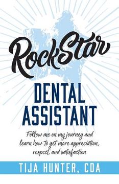 portada Rock Star Dental Assistant: Follow Me on My Journey and Learn How to Get More Appreciation, Respect, and Satisfaction (en Inglés)
