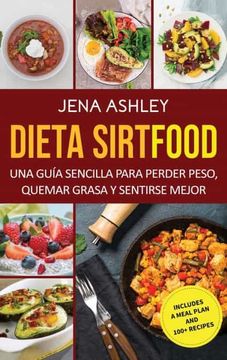 portada Dieta Sirtfood: Una Guía Sencilla Para Perder Peso, Quemar Grasa y Sentirse Mejor, que Incluye un Plan de Comidas y más de 100 Recetas
