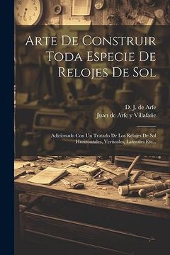 portada Arte de Construir Toda Especie de Relojes de Sol: Adicionado con un Tratado de los Relojes de sol Horizontales, Verticales, Laterales Etc.