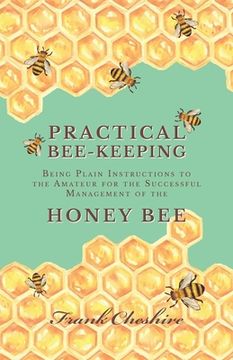 portada Practical Bee-Keeping - Being Plain Instructions to the Amateur for the Successful Management of the Honey Bee (en Inglés)