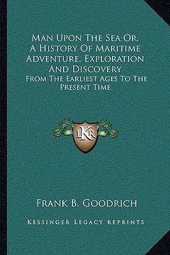 portada man upon the sea or, a history of maritime adventure, exploration and discovery: from the earliest ages to the present time (en Inglés)