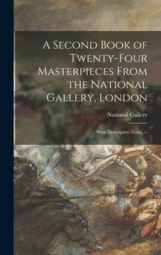 portada A Second Book of Twenty-four Masterpieces From the National Gallery, London: With Descriptive Notes. -- (en Inglés)