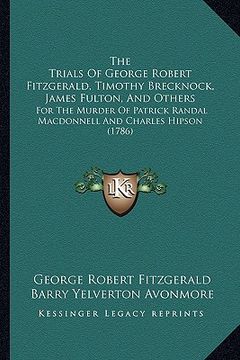 portada the trials of george robert fitzgerald, timothy brecknock, james fulton, and others: for the murder of patrick randal macdonnell and charles hipson (1 (en Inglés)