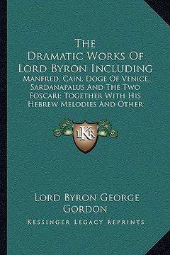 portada the dramatic works of lord byron including the dramatic works of lord byron including: manfred, cain, doge of venice, sardanapalus and the two foscman (in English)