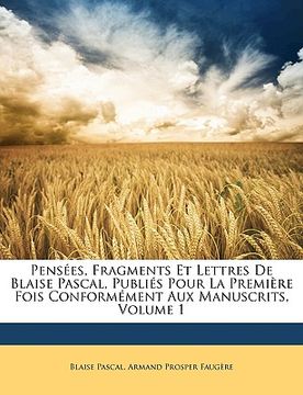 portada Pensées, Fragments Et Lettres De Blaise Pascal, Publiés Pour La Première Fois Conformément Aux Manuscrits, Volume 1 (en Francés)