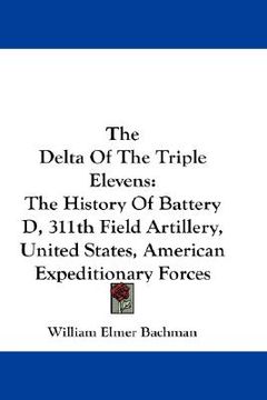 portada the delta of the triple elevens: the history of battery d, 311th field artillery, united states, american expeditionary forces (en Inglés)