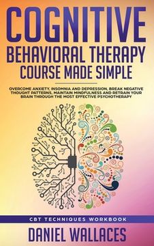 portada Cognitive Behavioral Therapy Course Made Simple: Overcome Anxiety, Insomnia & Depression, Break Negative Thought Patterns, Maintain Mindfulness, and R (en Inglés)