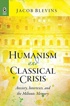 portada Humanism and Classical Crisis: Anxiety, Intertexts, and the Miltonic Memory (Classical Memories (en Inglés)