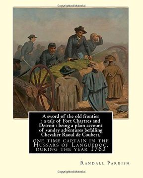 portada A sword of the old frontier : a tale of Fort Chartres and Detroit : being a plain account of sundry adventures befalling Chevalier Raoul de Coubert, ... Yohn, was an artist and magazine illustrator. (in English)