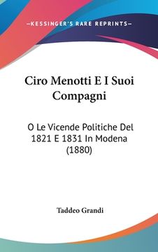 portada Ciro Menotti E I Suoi Compagni: O Le Vicende Politiche Del 1821 E 1831 In Modena (1880) (en Italiano)
