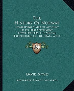 portada the history of norway: comprising a minute account of its first settlement, town officers, the annual expenditures of the town, with other st (en Inglés)