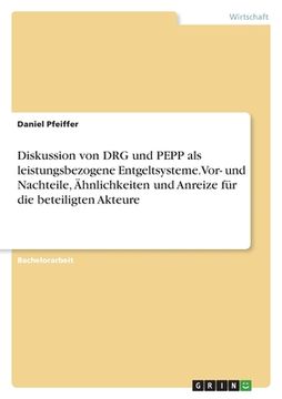 portada Diskussion von DRG und PEPP als leistungsbezogene Entgeltsysteme. Vor- und Nachteile, Ähnlichkeiten und Anreize für die beteiligten Akteure (en Alemán)