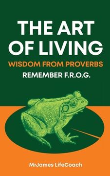 portada The Art of Living, Wisdom from Proverbs: Remember the F.R.O.G. (in English)