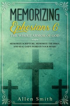 portada Memorizing Ephesians 6 - The Whole Armor of God: Memorize Scripture, Memorize the Bible, and Seal God's Word in Your Heart (en Inglés)