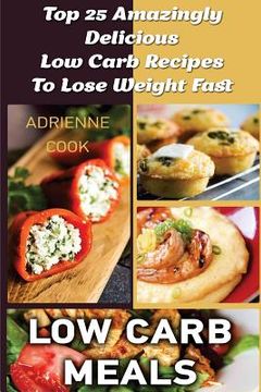 portada Low Carb Meals: Top 25 Amazingly Delicious Low Carb Recipes To Lose Weight Fast: (Low Carb Meals Recipes, Low Carb Breakfast Lunch and (en Inglés)