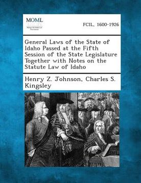 portada General Laws of the State of Idaho Passed at the Fifth Session of the State Legislature Together with Notes on the Statute Law of Idaho (en Inglés)