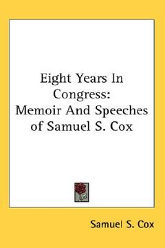 portada eight years in congress: memoir and speeches of samuel s. cox (en Inglés)
