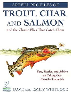 portada Artful Profiles of Trout, Char, and Salmon and the Classic Flies That Catch Them: Tips, Tactics, and Advice on Taking our Favorite Gamefish 
