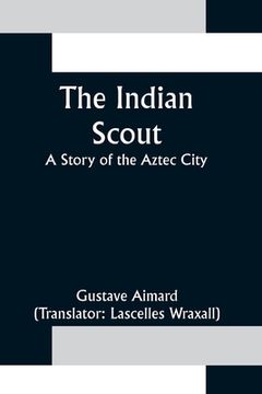 portada The Indian Scout; A Story of the Aztec City (en Inglés)