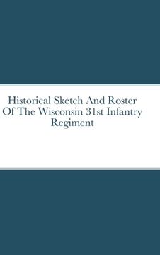portada Historical Sketch And Roster Of The Wisconsin 31st Infantry Regiment (en Inglés)