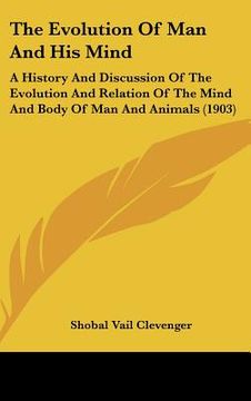 portada the evolution of man and his mind: a history and discussion of the evolution and relation of the mind and body of man and animals (1903) (en Inglés)