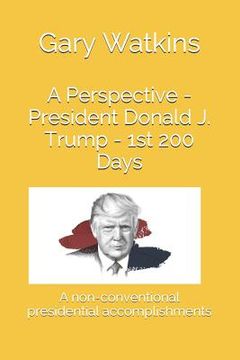 portada A Perspective - President Donald J. Trump - 1st 200 Days: A Non-Conventional Presidential Accomplishments (en Inglés)