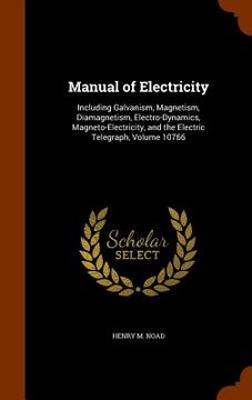 portada Manual of Electricity: Including Galvanism, Magnetism, Diamagnetism, Electro-Dynamics, Magneto-Electricity, and the Electric Telegraph, Volum