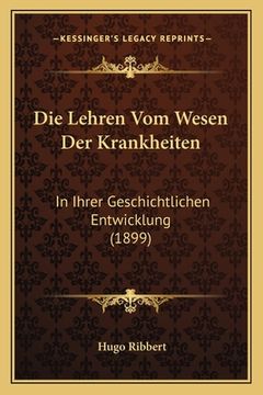 portada Die Lehren Vom Wesen Der Krankheiten: In Ihrer Geschichtlichen Entwicklung (1899) (en Alemán)
