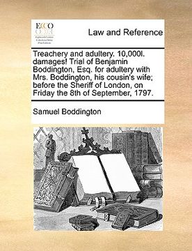 portada treachery and adultery. 10,000l. damages! trial of benjamin boddington, esq. for adultery with mrs. boddington, his cousin's wife; before the sheriff (en Inglés)