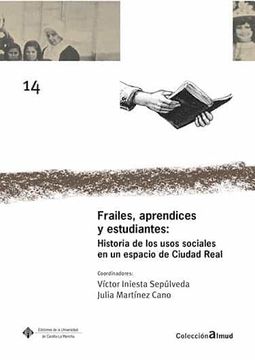 portada Frailes, Aprendices y Estudiantes: Historia de los Usos Sociales en un Espacio de Ciudad Real (in Spanish)