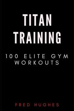 portada Titan Training: 100 Elite Gym Workouts (en Inglés)