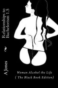 portada Relationships to Bachelorism 1.5: Woman Alcohol the Life (The Black Book Edition)