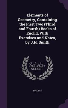 portada Elements of Geometry, Containing the First Two (Third and Fourth) Books of Euclid, With Exercises and Notes, by J.H. Smith (en Inglés)