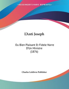 portada L'Anti Joseph: Ou Bien Plaisant Et Fidele Narre D'Un Ministre (1876) (en Francés)