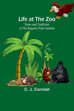 portada Life at the Zoo: Notes and Traditions of the Regent's Park Gardens (en Inglés)