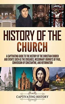 portada History of the Church: A Captivating Guide to the History of the Christian Church and Events Such as the Crusades, Missionary Journeys of Paul, Conversion of Constantine, and Reformation 