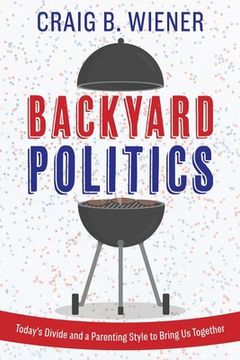 portada Backyard Politics: Today's Divide and a Parenting Style to Bring Us Together
