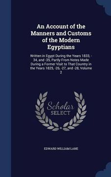 portada An Account of the Manners and Customs of the Modern Egyptians: Written in Egypt During the Years 1833, -34, and -35, Partly From Notes Made During a ... the Years 1825, -26, -27, and -28, Volume 2