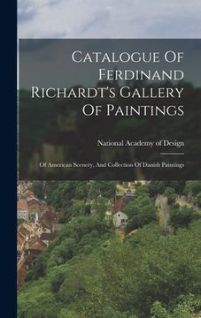 portada Catalogue Of Ferdinand Richardt's Gallery Of Paintings: Of American Scenery, And Collection Of Danish Paintings (en Inglés)