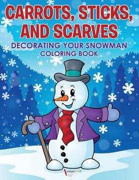 portada Carrots, Sticks, and Scarves: Decorating Your Snowman Coloring Book (en Inglés)