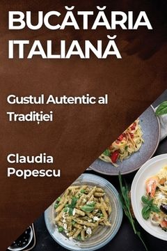 portada Bucătăria Italiană: Gustul Autentic al Tradiției