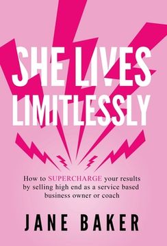 portada She Lives Limitlessly: How to SUPERCHARGE your results by selling high end as a service based business owner or coach (en Inglés)