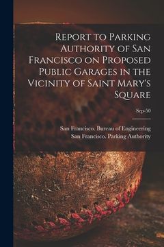 portada Report to Parking Authority of San Francisco on Proposed Public Garages in the Vicinity of Saint Mary's Square; Sep-50 (en Inglés)