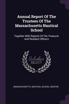 portada Annual Report Of The Trustees Of The Massachusetts Nautical School: Together With Reports Of The Treasurer And Resident Officers (en Inglés)